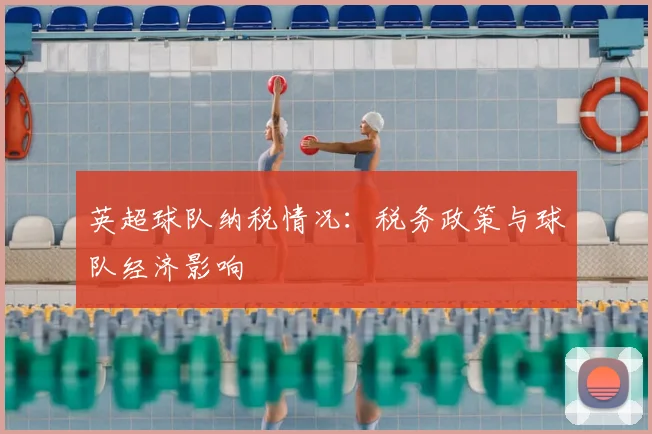 英超球队纳税情况:税务政策与球队经济影响