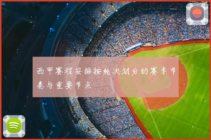 西甲赛程安排按轮次划分的赛季节奏与重要节点