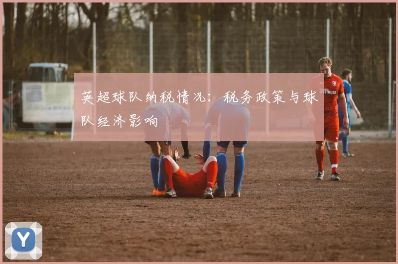 英超球队纳税情况：税务政策与球队经济影响
