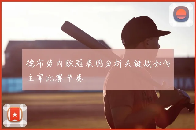 德布劳内欧冠表现分析关键战如何主宰比赛节奏
