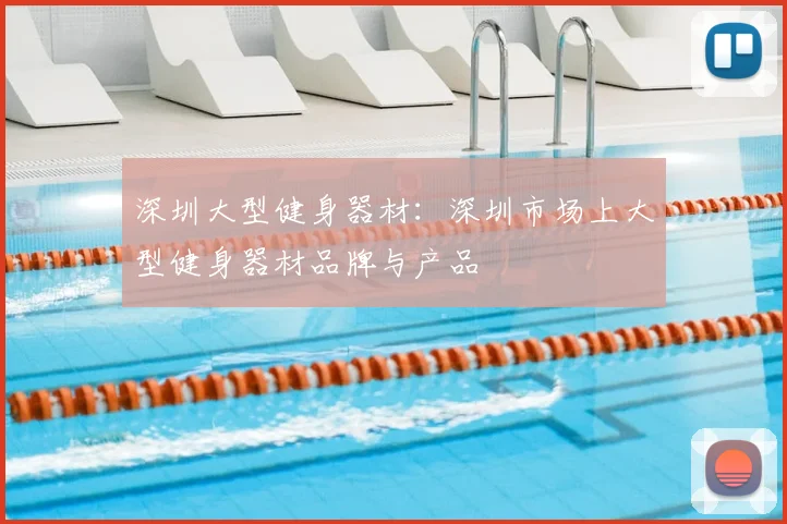 深圳大型健身器材:深圳市场上大型健身器材品牌与产品