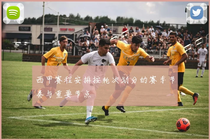 西甲赛程安排按轮次划分的赛季节奏与重要节点